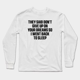 They said don't give up on your dreams so i went back to sleep Shirt, funny saying Long Sleeve T-Shirt